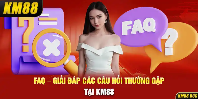 FAQ - Giải đáp các câu hỏi thường gặp tại KM88