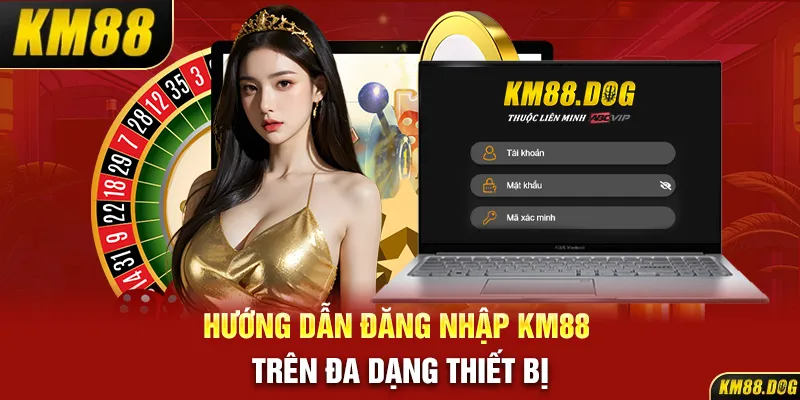 Hướng dẫn đăng nhập KM88 trên đa dạng thiết bị