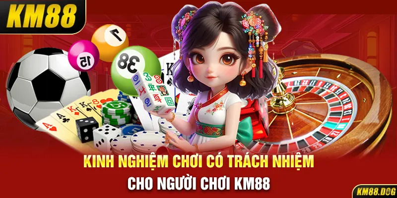 Kinh nghiệm chơi có trách nhiệm cho người chơi KM88