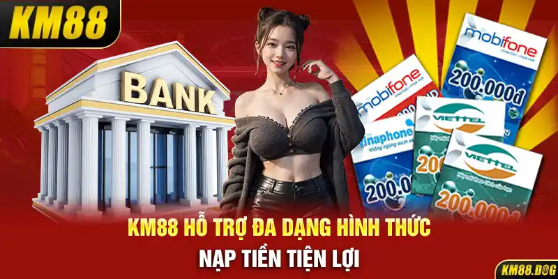 KM88 hỗ trợ đa dạng hình thức nạp tiền tiện lợi